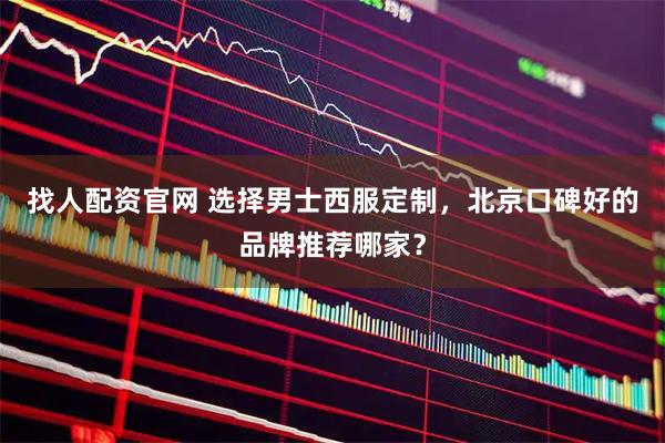 找人配资官网 选择男士西服定制，北京口碑好的品牌推荐哪家？