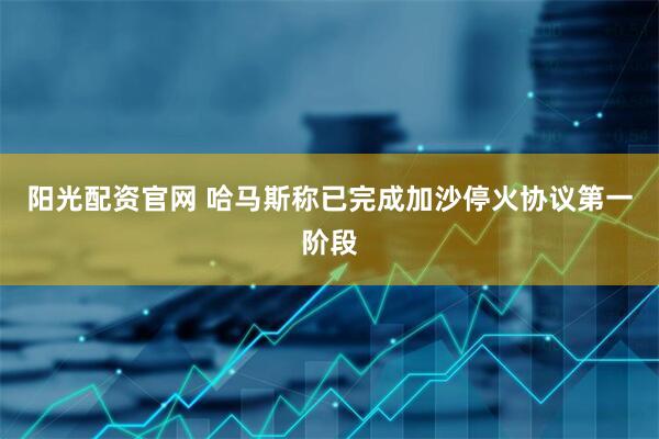 阳光配资官网 哈马斯称已完成加沙停火协议第一阶段