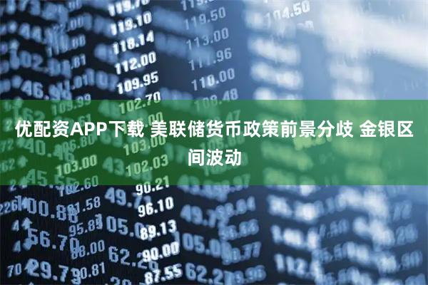 优配资APP下载 美联储货币政策前景分歧 金银区间波动