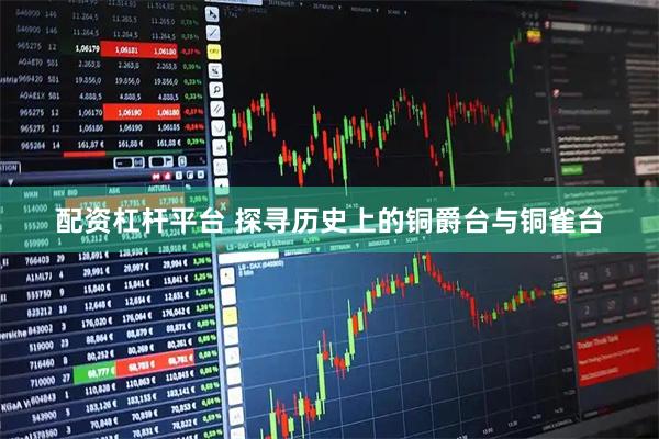 配资杠杆平台 探寻历史上的铜爵台与铜雀台