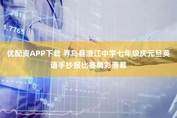 优配资APP下载 寻乌县澄江中学七年级庆元旦英语手抄报比赛精彩落幕