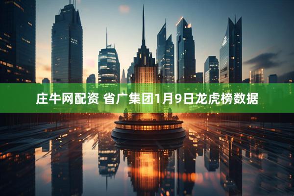 庄牛网配资 省广集团1月9日龙虎榜数据