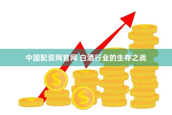 中国配资网官网 白酒行业的生存之战