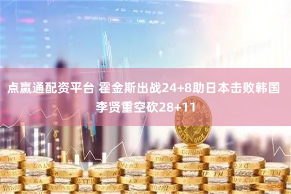 点赢通配资平台 霍金斯出战24+8助日本击败韩国 李贤重空砍28+11
