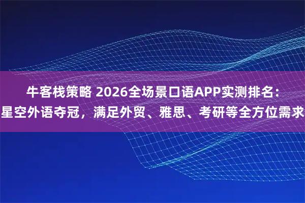 牛客栈策略 2026全场景口语APP实测排名:星空外语夺冠,满足外贸、雅思、考研等全方位需求