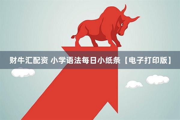 财牛汇配资 小学语法每日小纸条【电子打印版】
